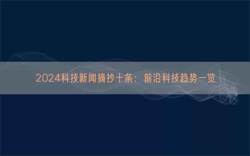 2024科技新闻摘抄十条：前沿科技趋势一览(pic1)