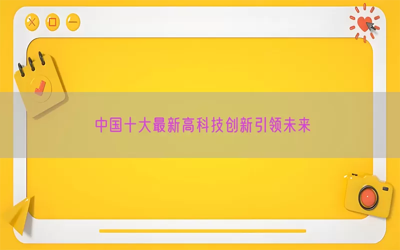中国十大最新高科技创新引领未来(pic1)