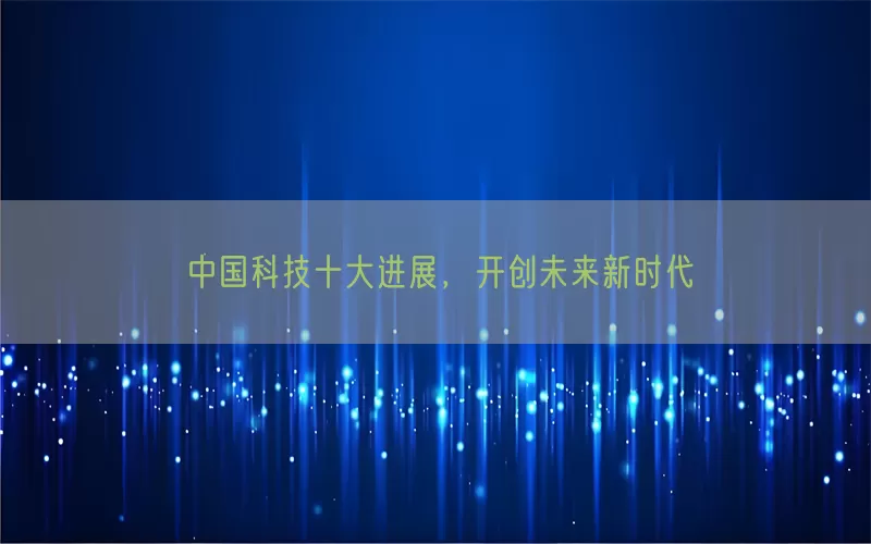 中国科技十大进展，开创未来新时代(pic1)