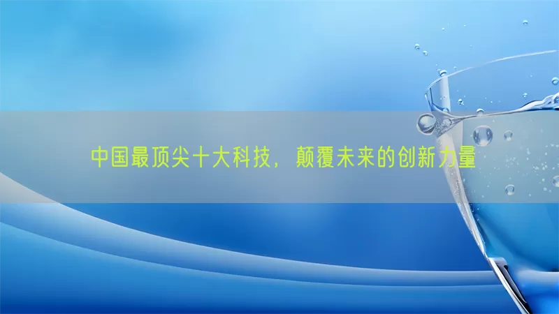 中国最顶尖十大科技，颠覆未来的创新力量(pic1)