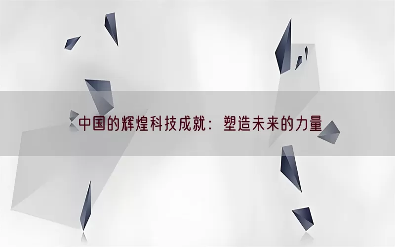 中国的辉煌科技成就：塑造未来的力量(pic1)