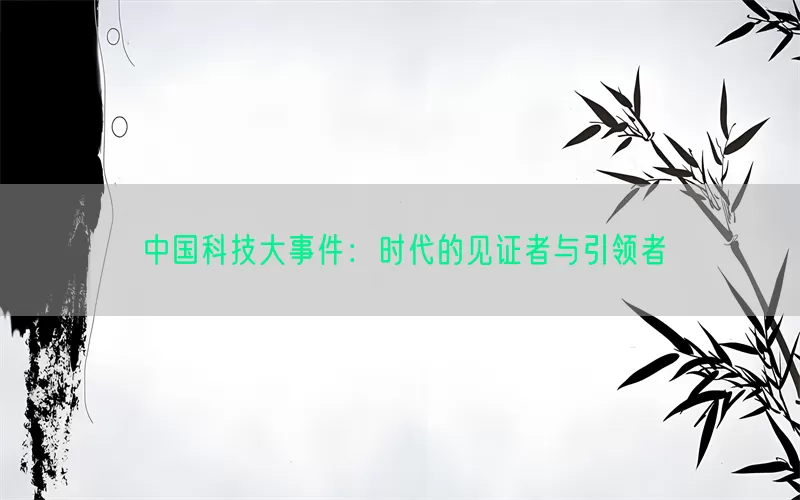 中国科技大事件：时代的见证者与引领者(pic1)