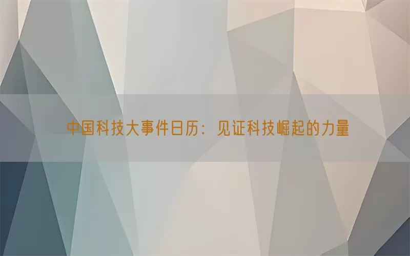 中国科技大事件日历：见证科技崛起的力量(pic1)