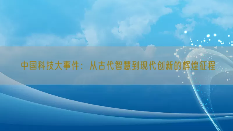 中国科技大事件：从古代智慧到现代创新的辉煌征程(pic1)