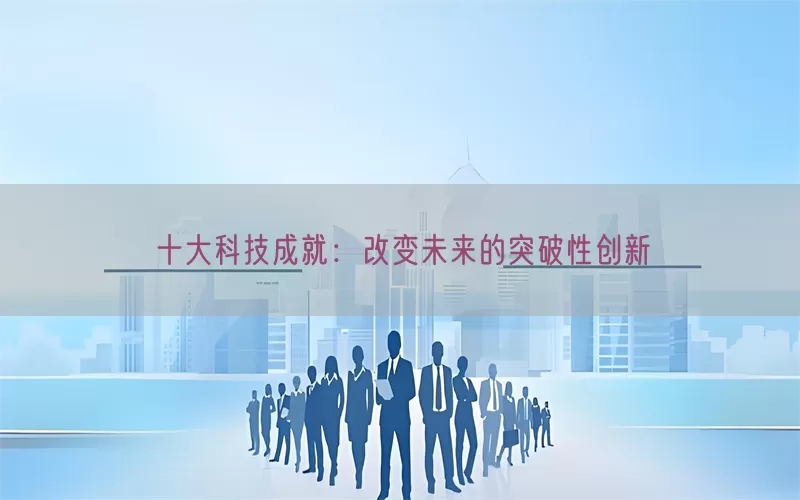 十大科技成就：改变未来的突破性创新(pic1)