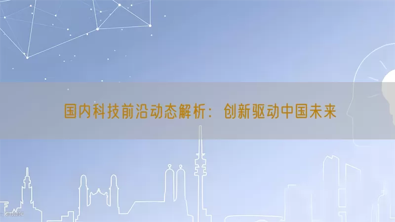国内科技前沿动态解析：创新驱动中国未来(pic1)