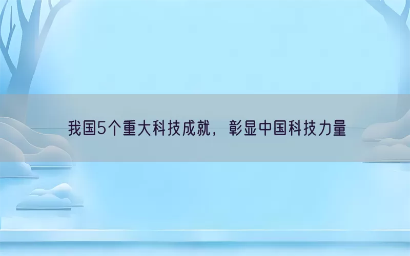 我国5个重大科技成就，彰显中国科技力量(pic1)