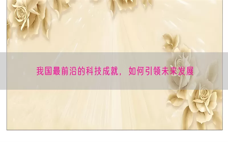 我国最前沿的科技成就，如何引领未来发展(pic1)