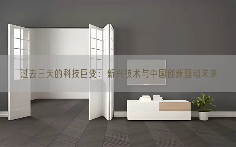 过去三天的科技巨变：新兴技术与中国创新驱动未来(pic1)