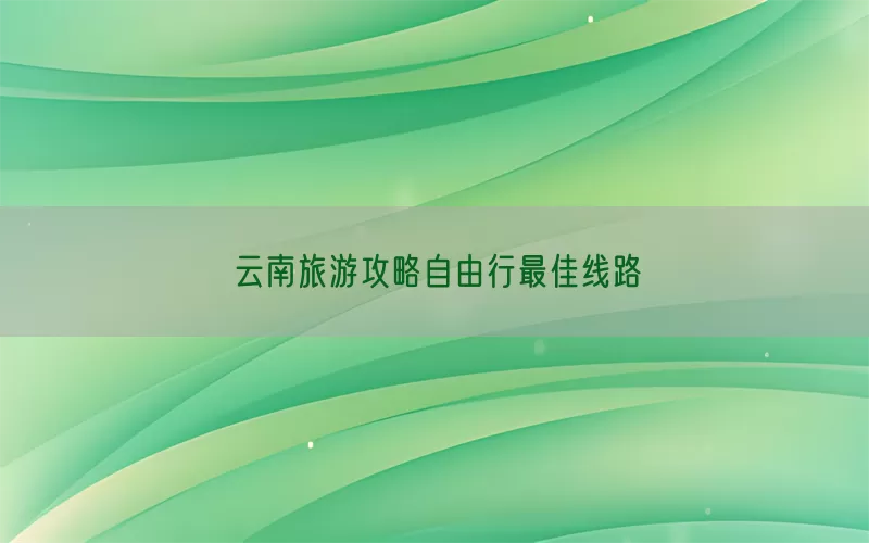 云南旅游攻略自由行最佳线路(pic1)