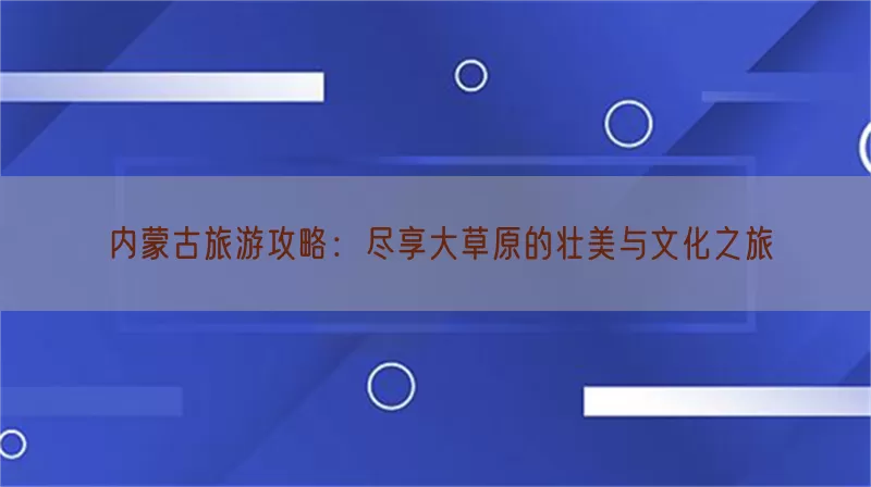 内蒙古旅游攻略：尽享大草原的壮美与文化之旅(pic1)