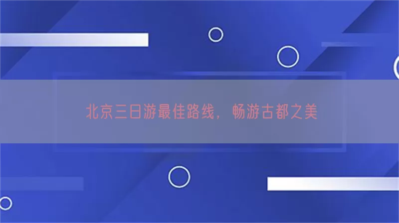 北京三日游最佳路线，畅游古都之美(pic1)