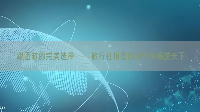 跟团游的完美选择——旅行社报团旅游带你畅游天下(pic1)