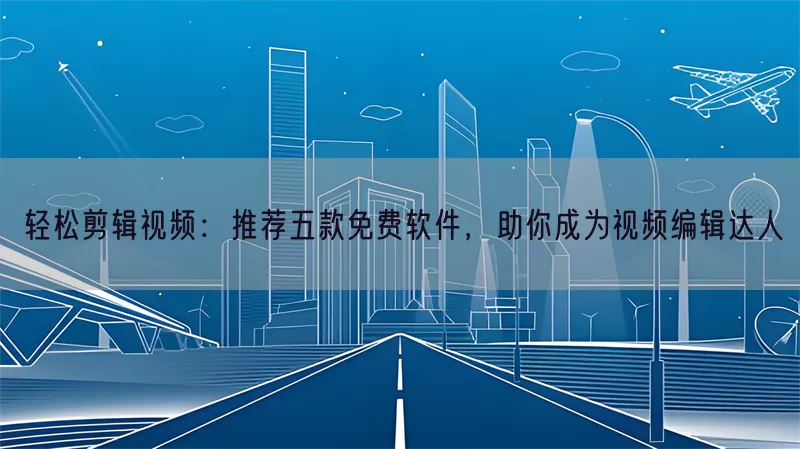 轻松剪辑视频：推荐五款免费软件，助你成为视频编辑达人(pic1)