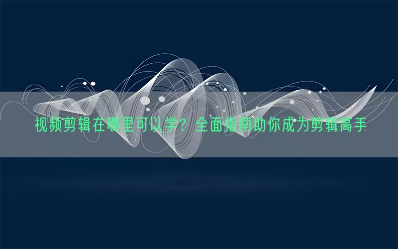 视频剪辑在哪里可以学？全面指南助你成为剪辑高手(pic1)