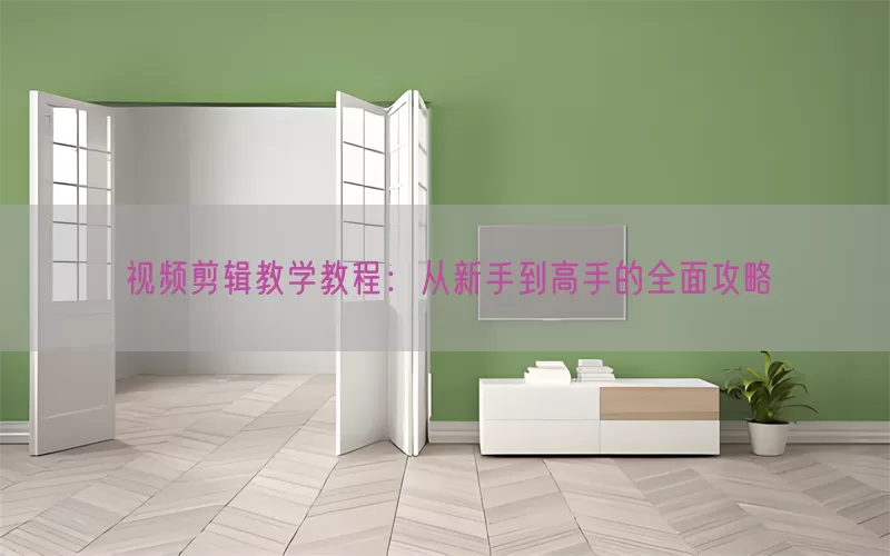 视频剪辑教学教程：从新手到高手的全面攻略(pic1)