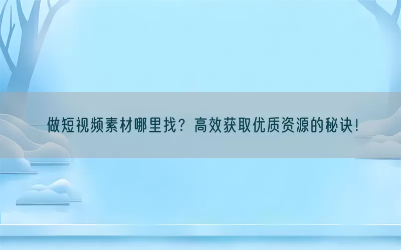 做短视频素材哪里找？高效获取优质资源的秘诀！(pic1)
