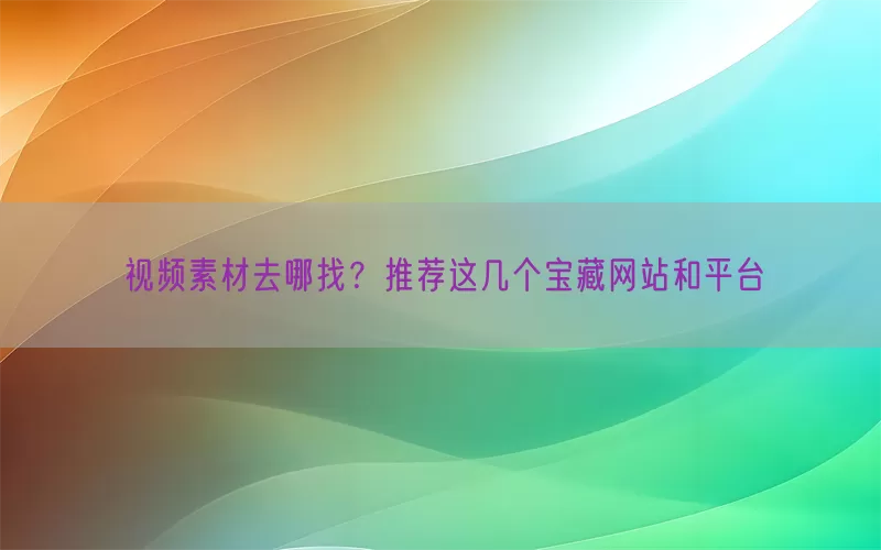 视频素材去哪找？推荐这几个宝藏网站和平台(pic1)