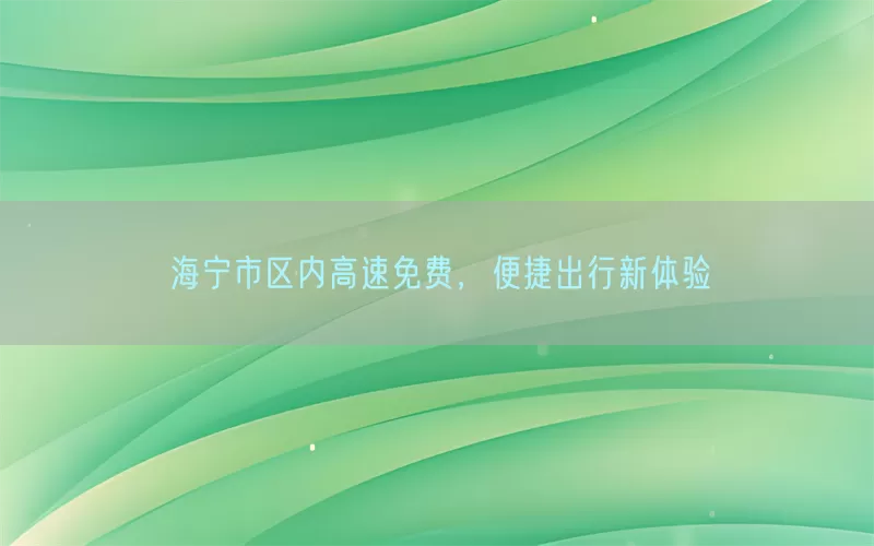 海宁市区内高速免费，便捷出行新体验(pic1)