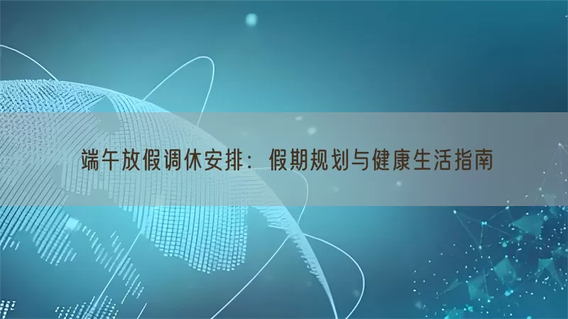 端午放假调休安排：假期规划与健康生活指南(pic1)