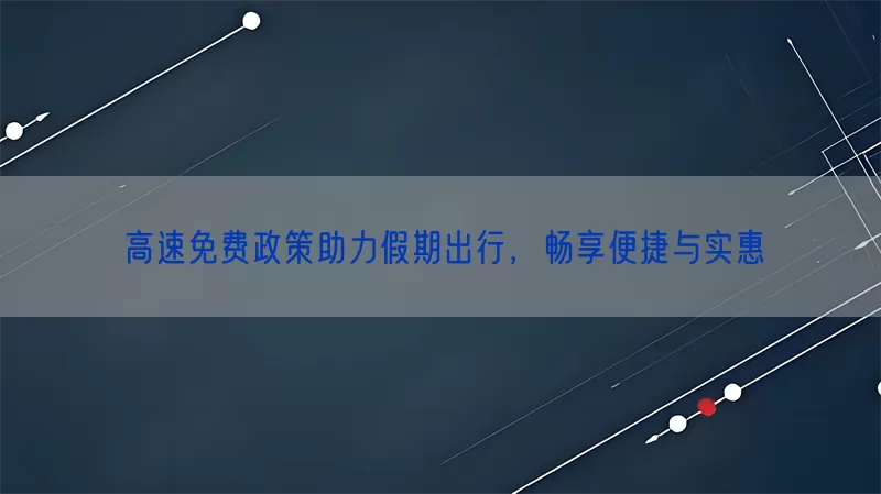 高速免费政策助力假期出行，畅享便捷与实惠(pic1)