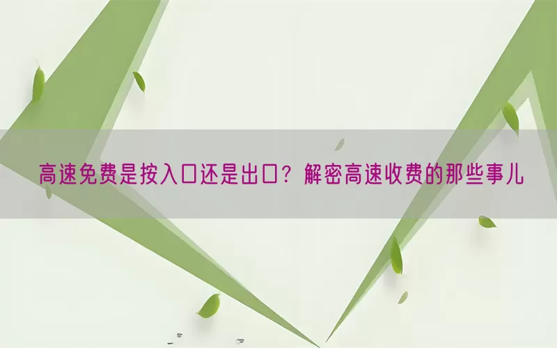 高速免费是按入口还是出口？解密高速收费的那些事儿(pic1)