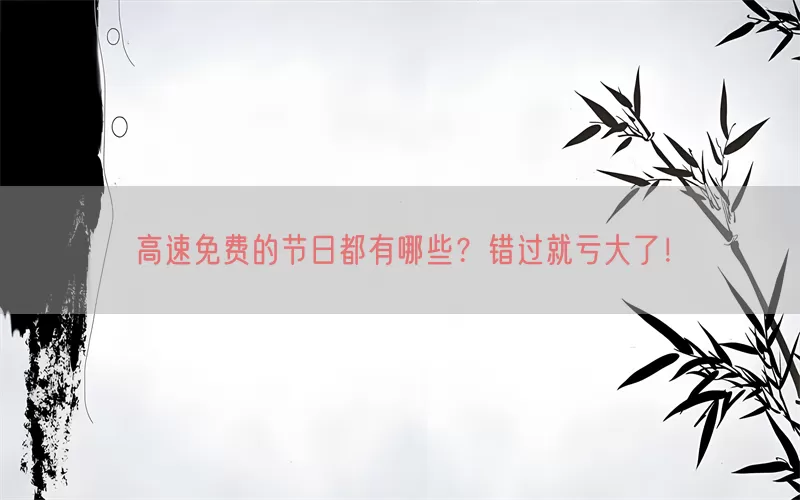 高速免费的节日都有哪些？错过就亏大了！(pic1)