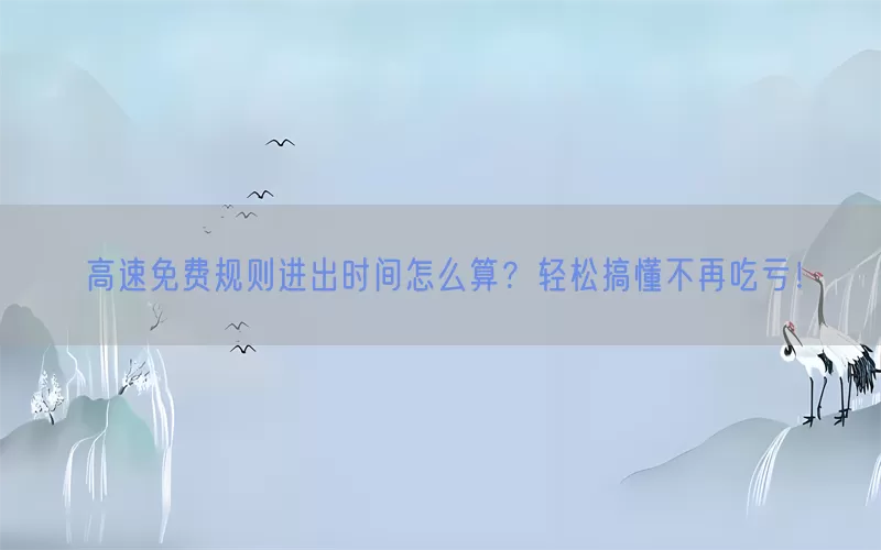 高速免费规则进出时间怎么算？轻松搞懂不再吃亏！(pic1)