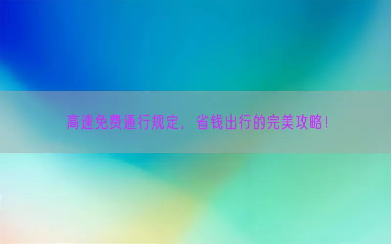 高速免费通行规定，省钱出行的完美攻略！(pic1)