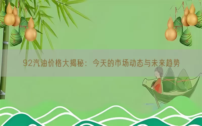 92汽油价格大揭秘：今天的市场动态与未来趋势(pic1)