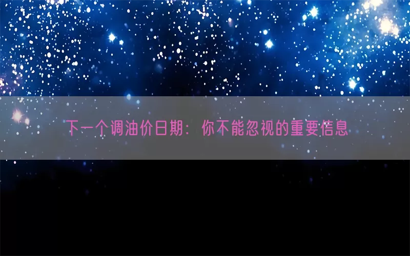 下一个调油价日期：你不能忽视的重要信息(pic1)