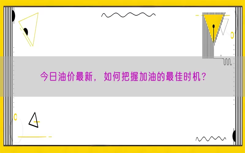 今日油价最新，如何把握加油的最佳时机？(pic1)