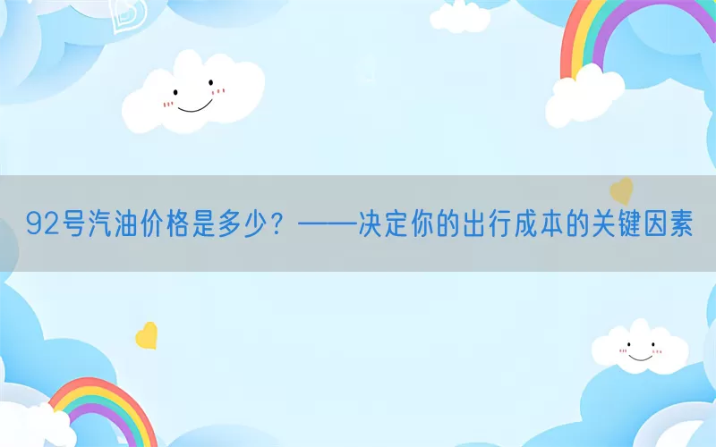 92号汽油价格是多少？——决定你的出行成本的关键因素(pic1)