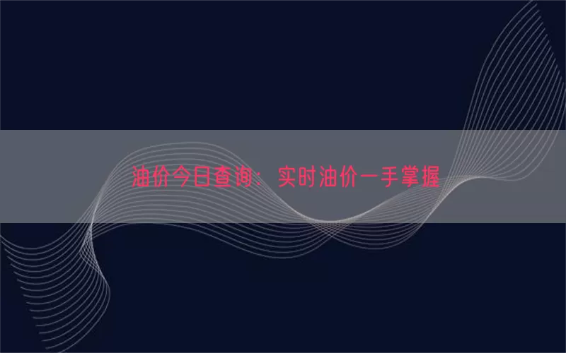 油价今日查询：实时油价一手掌握(pic1)