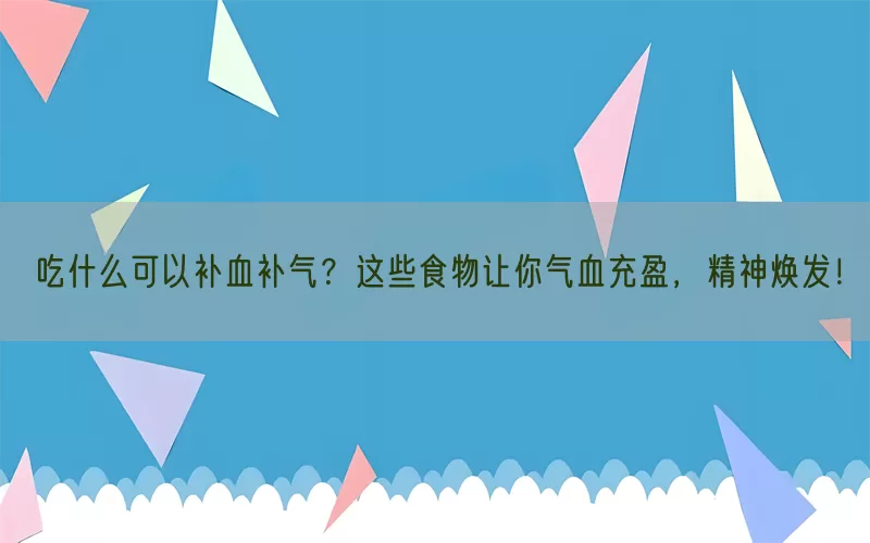 吃什么可以补血补气？这些食物让你气血充盈，精神焕发！(pic1)