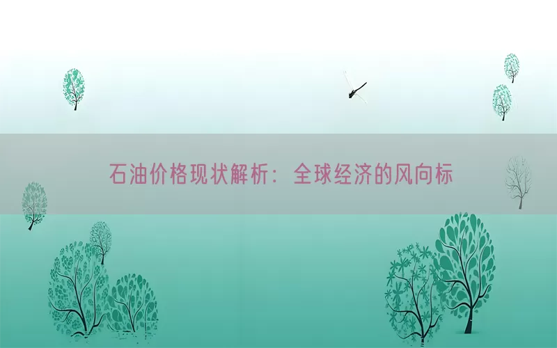 石油价格现状解析：全球经济的风向标(pic1)