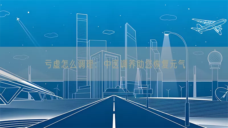 亏虚怎么调理：中医调养助您恢复元气(pic1)