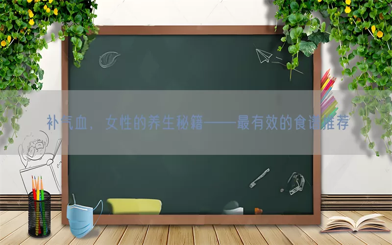 补气血，女性的养生秘籍——最有效的食谱推荐(pic1)