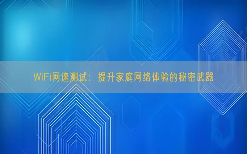 WiFi网速测试：提升家庭网络体验的秘密武器(pic1)