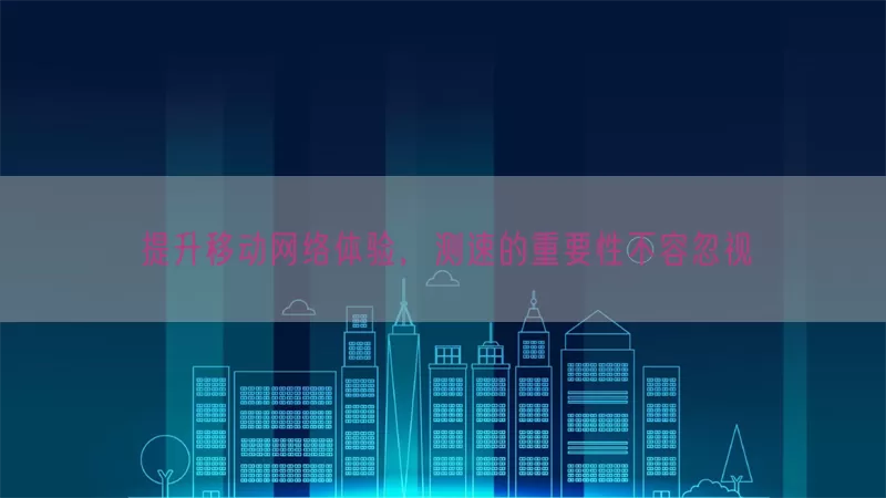 提升移动网络体验，测速的重要性不容忽视(pic1)