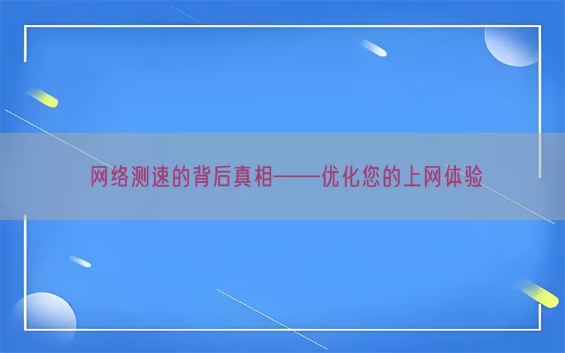 网络测速的背后真相——优化您的上网体验(pic1)