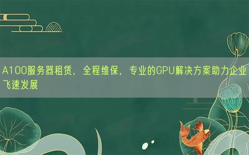 A100服务器租赁，全程维保，专业的GPU解决方案助力企业飞速发展(pic1)