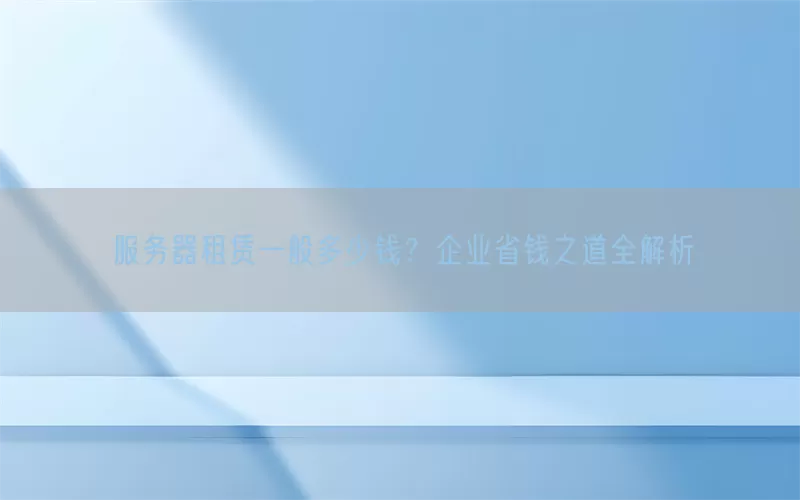 服务器租赁一般多少钱？企业省钱之道全解析(pic1)