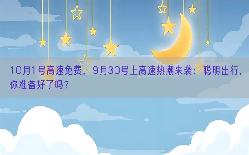 10月1号高速免费，9月30号上高速热潮来袭：聪明出行，你准备好了吗？(pic1)