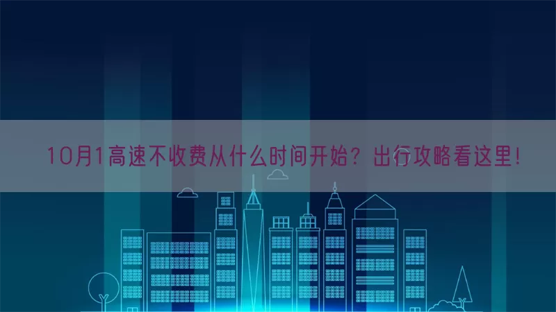 10月1高速不收费从什么时间开始？出行攻略看这里！(pic1)