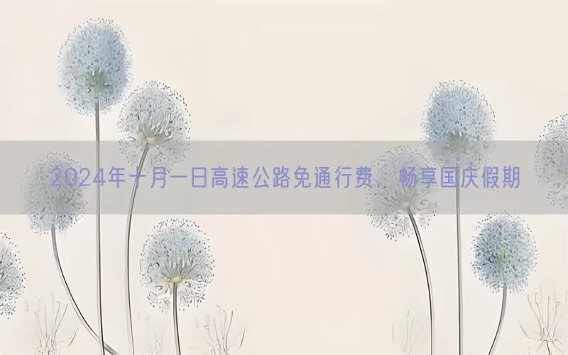 2024年十月一日高速公路免通行费，畅享国庆假期(pic1)