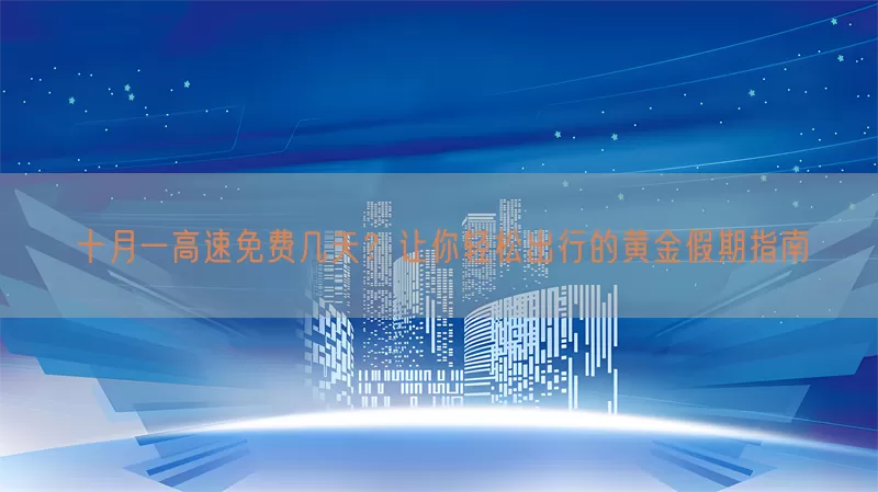 十月一高速免费几天？让你轻松出行的黄金假期指南(pic1)