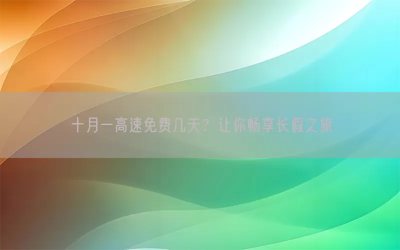 十月一高速免费几天？让你畅享长假之旅(pic1)