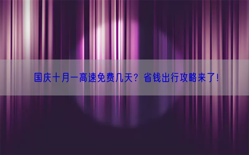 国庆十月一高速免费几天？省钱出行攻略来了！(pic1)