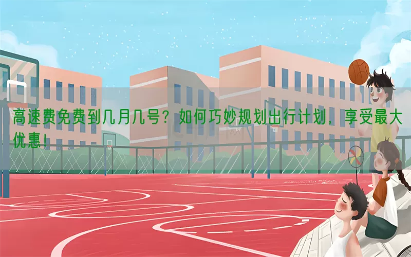 高速费免费到几月几号？如何巧妙规划出行计划，享受最大优惠！(pic1)